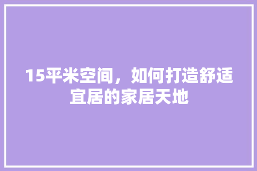 15平米空间，如何打造舒适宜居的家居天地 装修材料