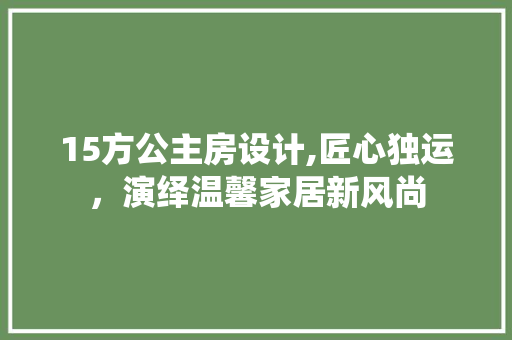15方公主房设计,匠心独运，演绎温馨家居新风尚