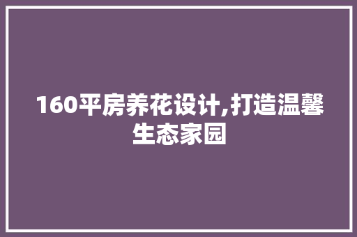 160平房养花设计,打造温馨生态家园
