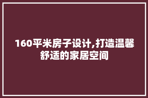 160平米房子设计,打造温馨舒适的家居空间