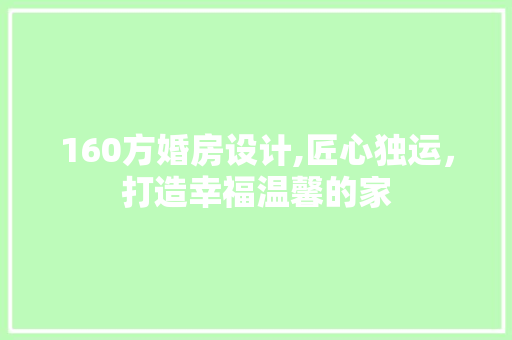 160方婚房设计,匠心独运，打造幸福温馨的家