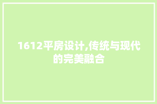 1612平房设计,传统与现代的完美融合