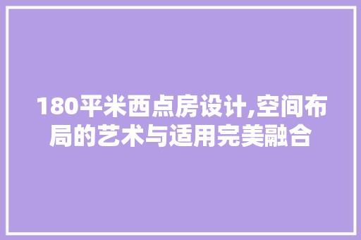 180平米西点房设计,空间布局的艺术与适用完美融合