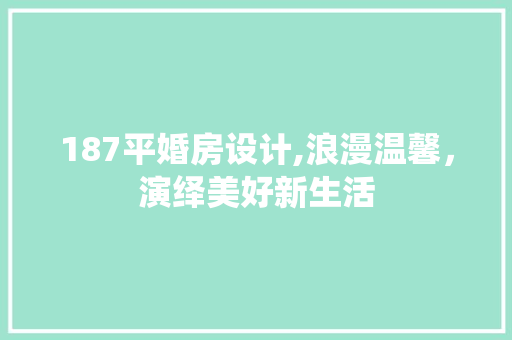 187平婚房设计,浪漫温馨，演绎美好新生活