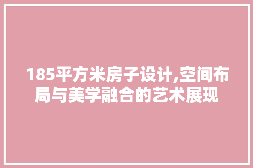 185平方米房子设计,空间布局与美学融合的艺术展现