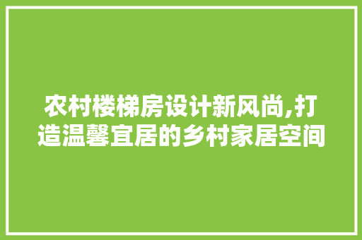 农村楼梯房设计新风尚,打造温馨宜居的乡村家居空间