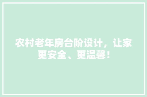 农村老年房台阶设计，让家更安全、更温馨！