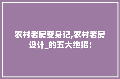 农村老房变身记,农村老房设计_的五大绝招！