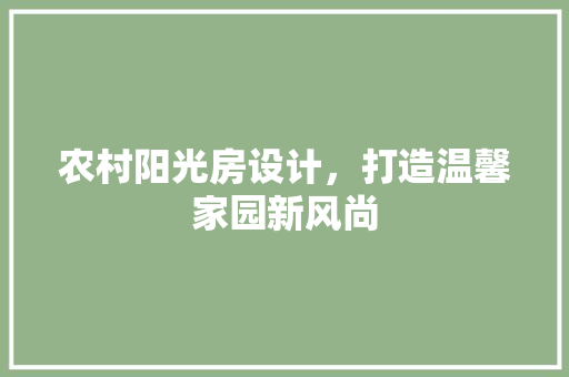 农村阳光房设计，打造温馨家园新风尚