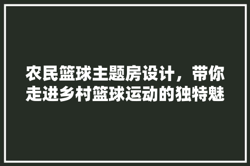 农民篮球主题房设计，带你走进乡村篮球运动的独特魅力！