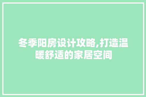 冬季阳房设计攻略,打造温暖舒适的家居空间