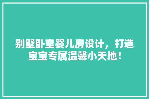 别墅卧室婴儿房设计，打造宝宝专属温馨小天地！