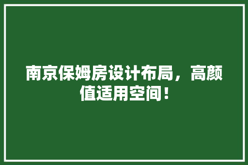 南京保姆房设计布局，高颜值适用空间！