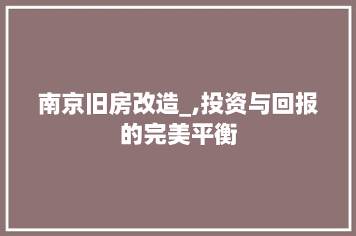 南京旧房改造_,投资与回报的完美平衡