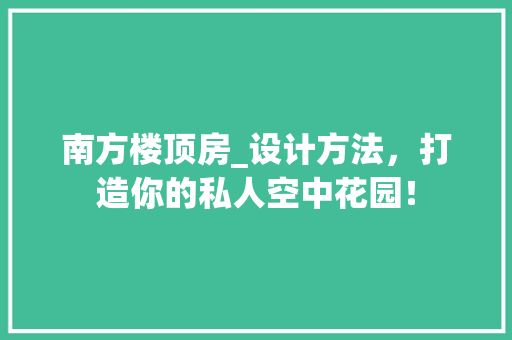 南方楼顶房_设计方法，打造你的私人空中花园！