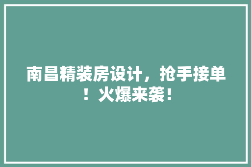 南昌精装房设计，抢手接单！火爆来袭！
