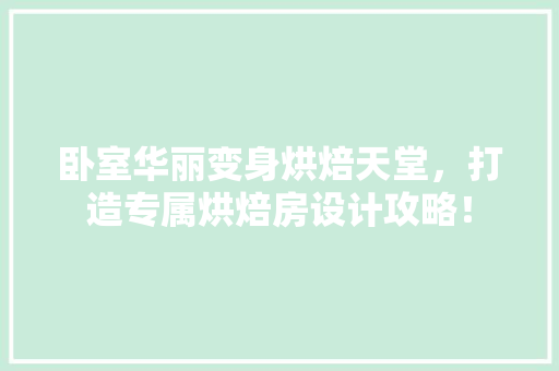 卧室华丽变身烘焙天堂，打造专属烘焙房设计攻略！