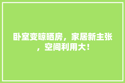 卧室变晾晒房，家居新主张，空间利用大！
