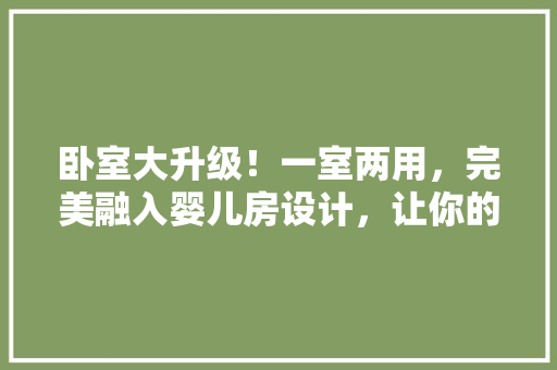 卧室大升级！一室两用，完美融入婴儿房设计，让你的家瞬间温馨倍增！