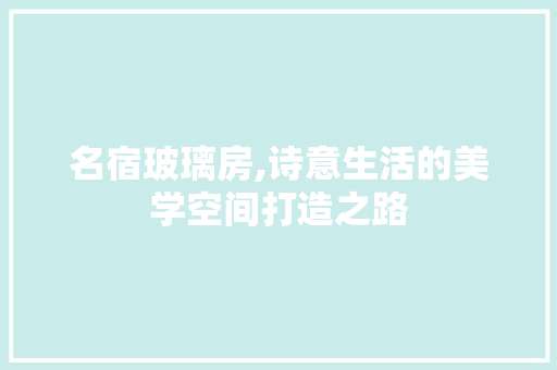 名宿玻璃房,诗意生活的美学空间打造之路