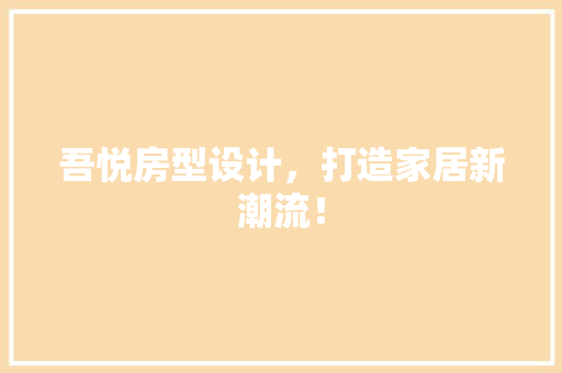吾悦房型设计，打造家居新潮流！ 装修材料