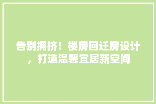告别拥挤！楼房回迁房设计，打造温馨宜居新空间