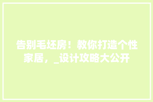 告别毛坯房！教你打造个性家居，_设计攻略大公开