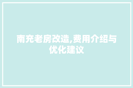 南充老房改造,费用介绍与优化建议