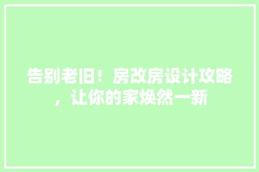 告别老旧！房改房设计攻略，让你的家焕然一新