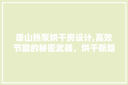 唐山热泵烘干房设计,高效节能的秘密武器，烘干新趋势！