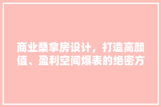 商业桑拿房设计，打造高颜值、盈利空间爆表的绝密方法！