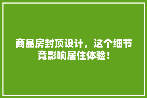 商品房封顶设计，这个细节竟影响居住体验！