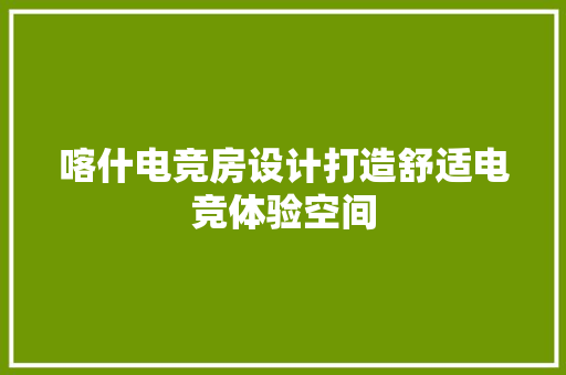 喀什电竞房设计打造舒适电竞体验空间 建筑设计