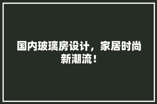 国内玻璃房设计，家居时尚新潮流！ 装修材料