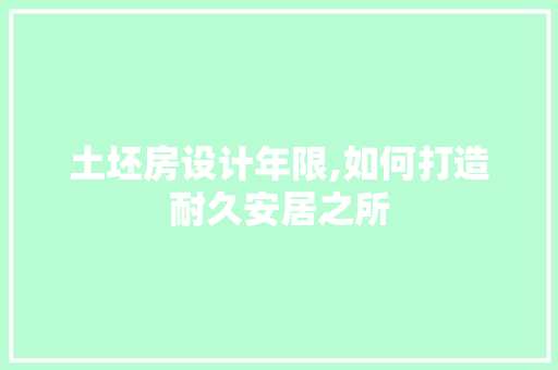 土坯房设计年限,如何打造耐久安居之所 建筑设计