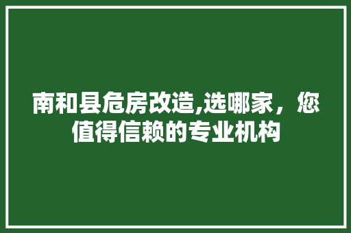南和县危房改造,选哪家，您值得信赖的专业机构