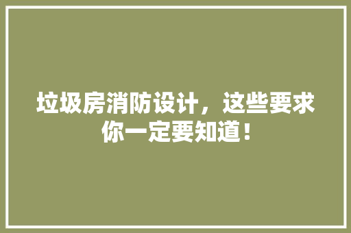 垃圾房消防设计，这些要求你一定要知道！