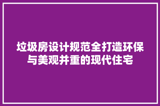 垃圾房设计规范全打造环保与美观并重的现代住宅 装修攻略