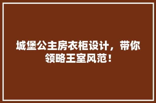 城堡公主房衣柜设计，带你领略王室风范！