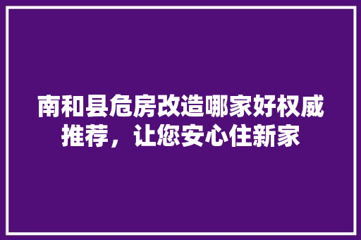 南和县危房改造哪家好权威推荐，让您安心住新家