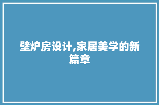壁炉房设计,家居美学的新篇章 庭院装修