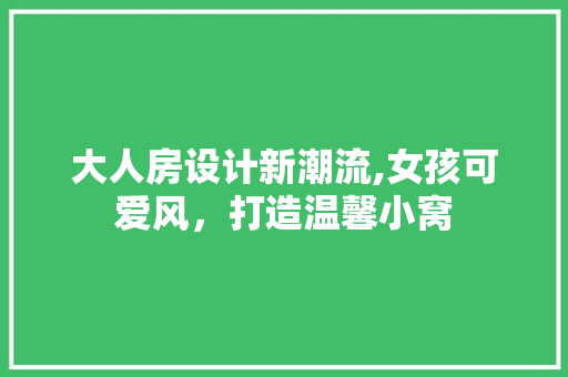 大人房设计新潮流,女孩可爱风，打造温馨小窝