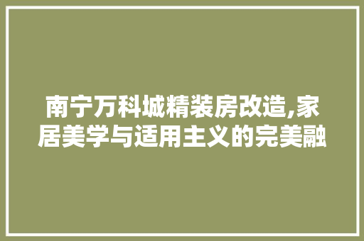 南宁万科城精装房改造,家居美学与适用主义的完美融合
