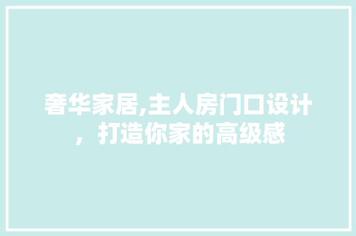 奢华家居,主人房门口设计，打造你家的高级感