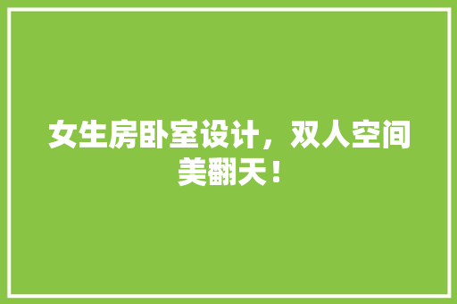 女生房卧室设计，双人空间美翻天！