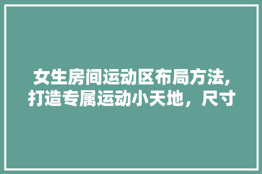女生房间运动区布局方法,打造专属运动小天地，尺寸！