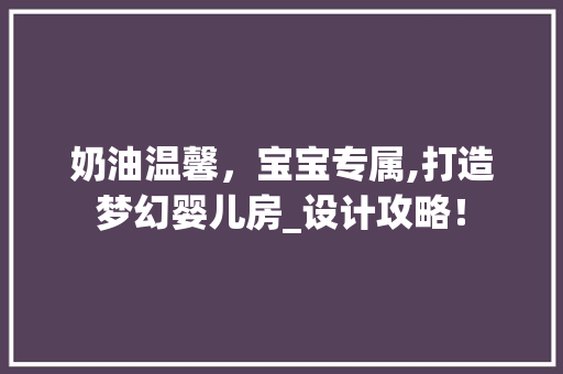 奶油温馨，宝宝专属,打造梦幻婴儿房_设计攻略！