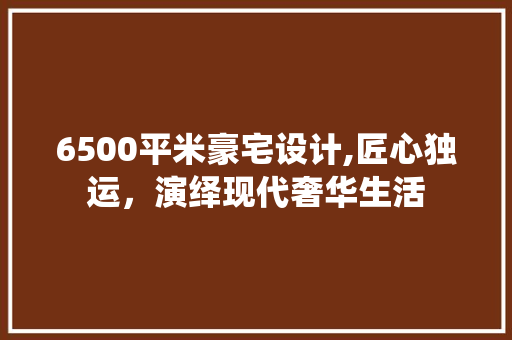6500平米豪宅设计,匠心独运，演绎现代奢华生活 门窗装修