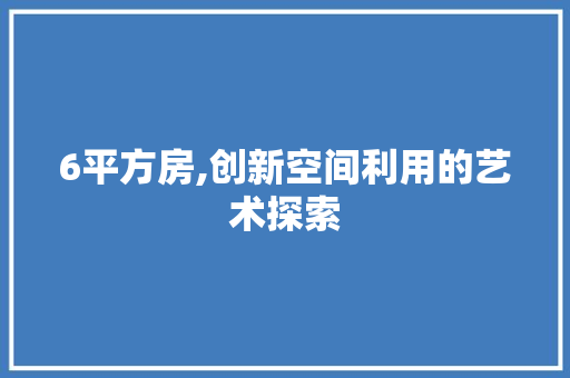 6平方房,创新空间利用的艺术探索 门窗装修
