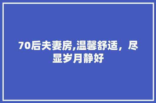 70后夫妻房,温馨舒适，尽显岁月静好 装修攻略